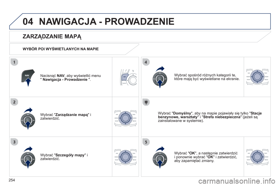 Peugeot 508 RXH 2013  Instrukcja Obsługi (in Polish) 254
04NAWIGACJA - PROWADZENIE 
Nacisnąć NAV 
, aby wyświetlić menu " Nawigacja - Prowadzenie 
 ".  
 
 
ZARZĄDZANIE MAPĄ 
 
 
WYBÓR POI WYŚWIETLANYCH NA MAPIE
Wybrać " 
Zarządzanie mapą" i