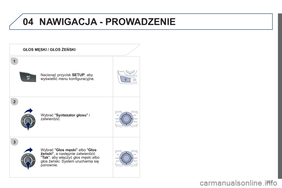 Peugeot 508 RXH 2013  Instrukcja Obsługi (in Polish) 257
04NAWIGACJA - PROWADZENIE 
   
 
GŁOS MĘSKI / GŁOS ŻEŃSKI  
Nacisnąć przycisk SETU
P 
, abywyświetlić menu konﬁ guracyjne.  
   
W
ybrać "Głos męski" albo "Głos 
żeński", a nastę