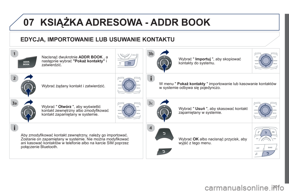 Peugeot 508 RXH 2013 Instrukcja Obsługi (in Polish) 271
07
EDYCJA, IMPORTOWANIE LUB USUWANIE KONTAKTU
Nacisnąć dwukrotnie ADDR BOOK
, anastępnie wybrać "Pokaż kontakty"
i zatwierdzić.
Wybrać żądany kontakt i zatwierdzić.
Aby z Peugeot 508 RXH 2013 Instrukcja Obsługi (in Polish) 271
07
EDYCJA, IMPORTOWANIE LUB USUWANIE KONTAKTU
Nacisnąć dwukrotnie ADDR BOOK
, anastępnie wybrać "Pokaż kontakty"
i zatwierdzić.
Wybrać żądany kontakt i zatwierdzić.
Aby z