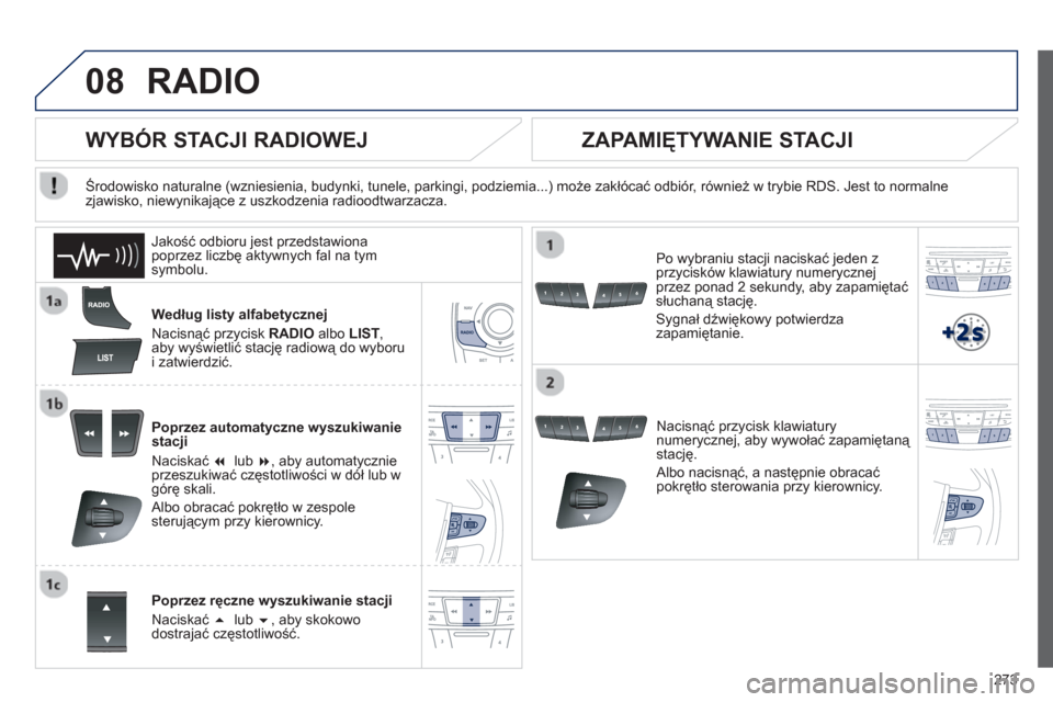 Peugeot 508 RXH 2013  Instrukcja Obsługi (in Polish) 273
08RADIO 
Według listy alfabetycznej 
Nacisnąć przycisk RADI
Oalbo LIST, aby wyświetlić stację radiową do wyboru 
i zatwierdzić.
Poprzez automat
yczne wyszukiwanie
stacji 
N
aciskać  �lub
