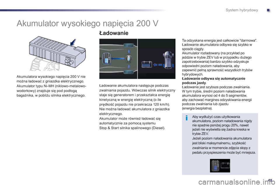 Peugeot 508 RXH 2013  Instrukcja Obsługi (in Polish) .
43
System hybrydowy
   
 
 
 
 
 
 
 
Akumulator wysokiego napięcia 200 V 
 
 Akumulatora wysokiego napięcia 200 V niemożna ładować z gniazdka elektrycznego.
 Akumulator typu Ni-MH (niklowo-met