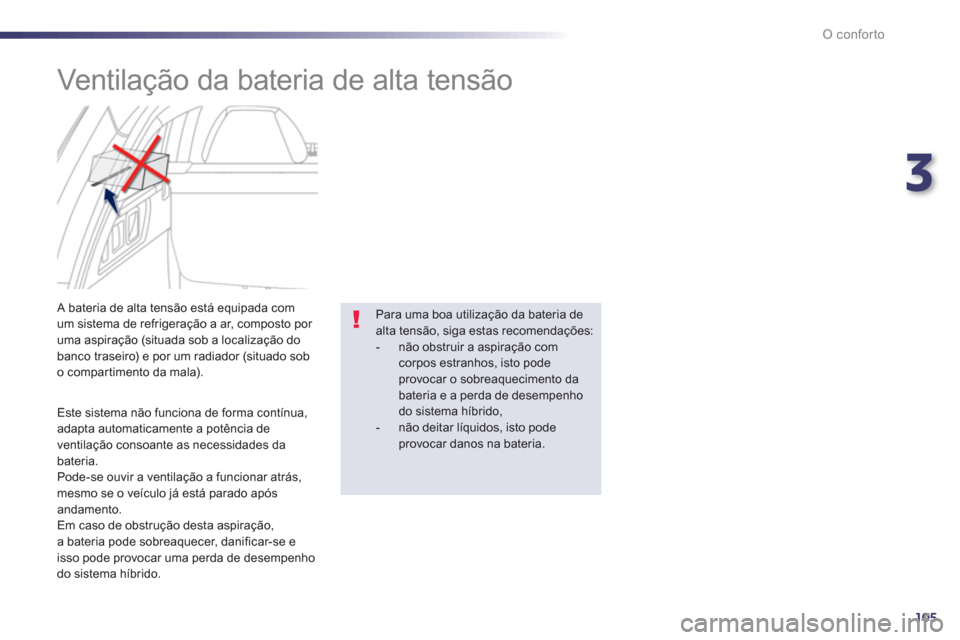 Peugeot 508 RXH 2013  Manual do proprietário (in Portuguese) 3
105
O conforto
   
 
 
 
 
 
Ventilação da bateria de alta tensão 
 
 
Este sistema não funciona de forma contínua, 
adapta automaticamente a potência de 
ventilação consoante as necessidade