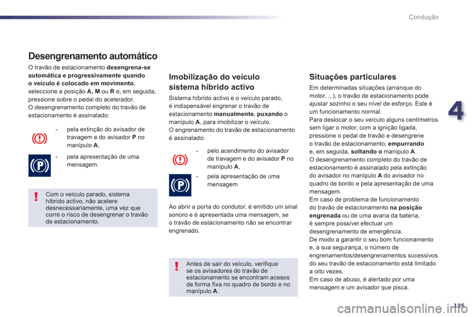 Peugeot 508 RXH 2013  Manual do proprietário (in Portuguese) 4
125
Condução
   
Desengrenamento automático 
 
O travão de estacionamento  desengrena-se 
automática e progressivamente quando 
o veículo é colocado em movimento 
, 
seleccione a posição A,