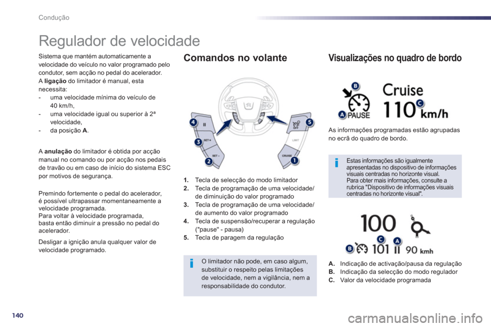 Peugeot 508 RXH 2013  Manual do proprietário (in Portuguese) 140
Condução
   
 
 
 
 
Regulador de velocidade 
 
Sistema que mantém automaticamente a 
velocidade do veículo no valor programado pelo 
condutor, sem acção no pedal do acelerador. 
  A  ligaç