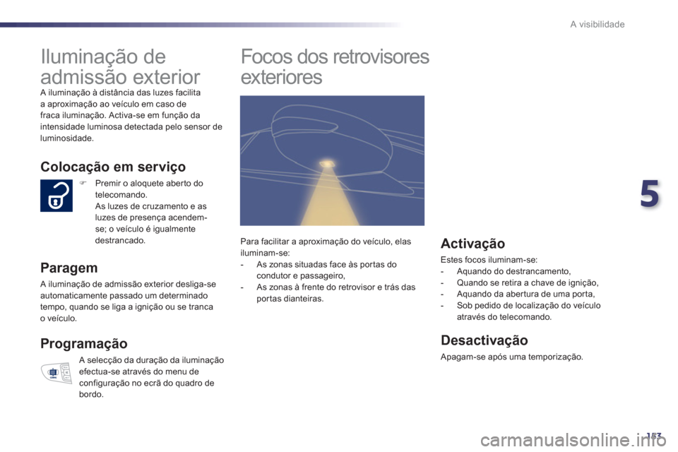 Peugeot 508 RXH 2013  Manual do proprietário (in Portuguese) 5
153
A visibilidade
   
 
 
 
 
Iluminação de 
admissão exterior 
  A iluminação à distância das luzes facilita 
a aproximação ao veículo em caso de 
fraca iluminação. Activa-se em funç