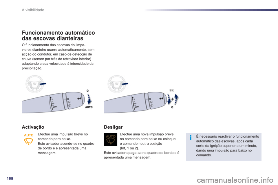 Peugeot 508 RXH 2013  Manual do proprietário (in Portuguese) 158
A visibilidade
   
 
 
 
 
 
 
 
 
 
 
Funcionamento automático 
das escovas dianteiras 
  O funcionamento das escovas do limpa-
vidros dianteiro ocorre automaticamente, sem 
acção do condutor,