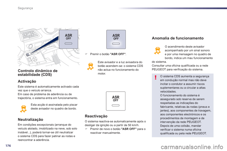 Peugeot 508 RXH 2013  Manual do proprietário (in Portuguese) 176
Segurança
   
 
 
 
 
 
 
Controlo dinâmico de 
estabilidade (CDS)  
   
Activação 
 
Este sistema é automaticamente activado cada 
vez que o veículo arranca. 
  Em caso de problema de ader