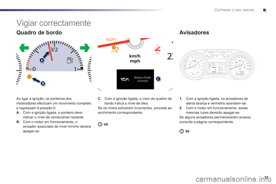 Peugeot 508 RXH 2013  Manual do proprietário (in Portuguese) .
17
Conhecer o seu veículo
  Vigiar correctamente 
 Ao ligar a ignição, os ponteiros dosmostradores efectuam um movimento completo e regressam à posição 0. A.Com a ignição ligada, o ponteiro 