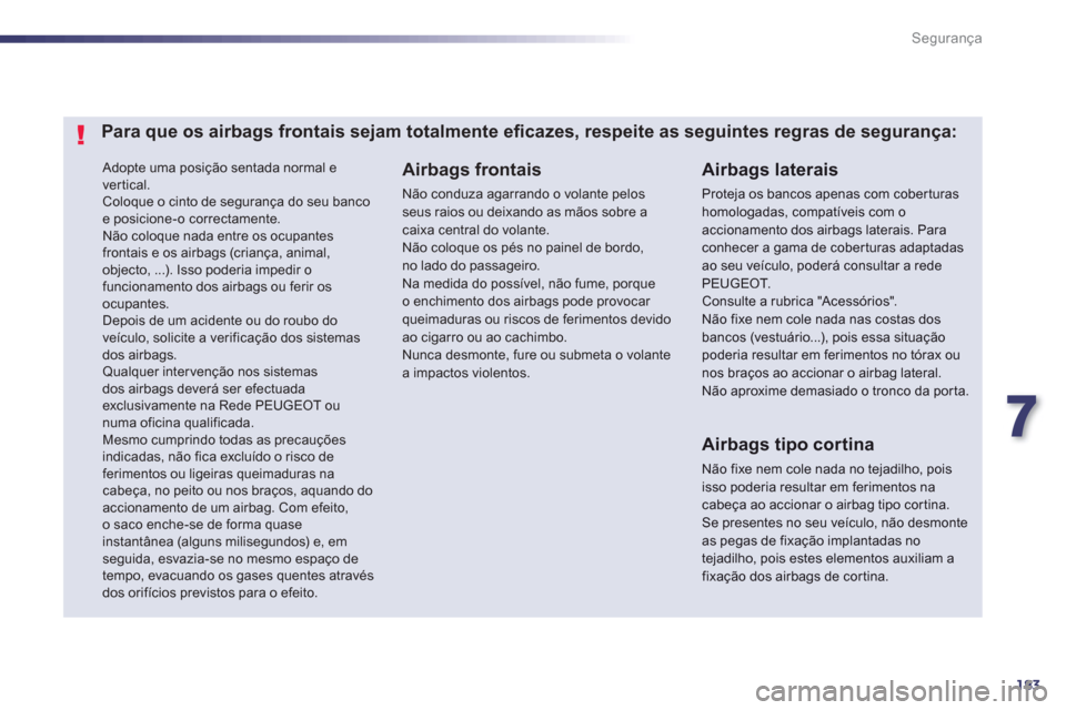 Peugeot 508 RXH 2013  Manual do proprietário (in Portuguese) 7
183
Segurança
  Adopte uma posição sentada normal e 
ver tical. 
  Coloque o cinto de segurança do seu banco 
e posicione-o correctamente. 
  Não coloque nada entre os ocupantes 
frontais e os 