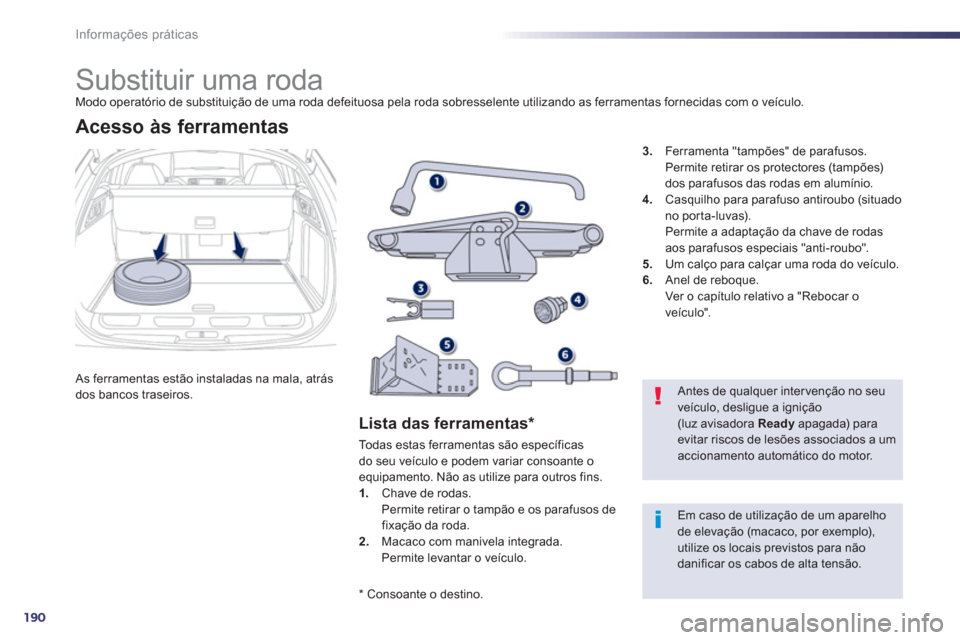 Peugeot 508 RXH 2013  Manual do proprietário (in Portuguese) 190
Informações práticas
   
 
 
 
 
 
 
 
 
 
Substituir uma roda  
Modo operatório de substituição de uma roda defeituosa pela roda sobresselente utilizando as ferramentas fornecidas com o ve