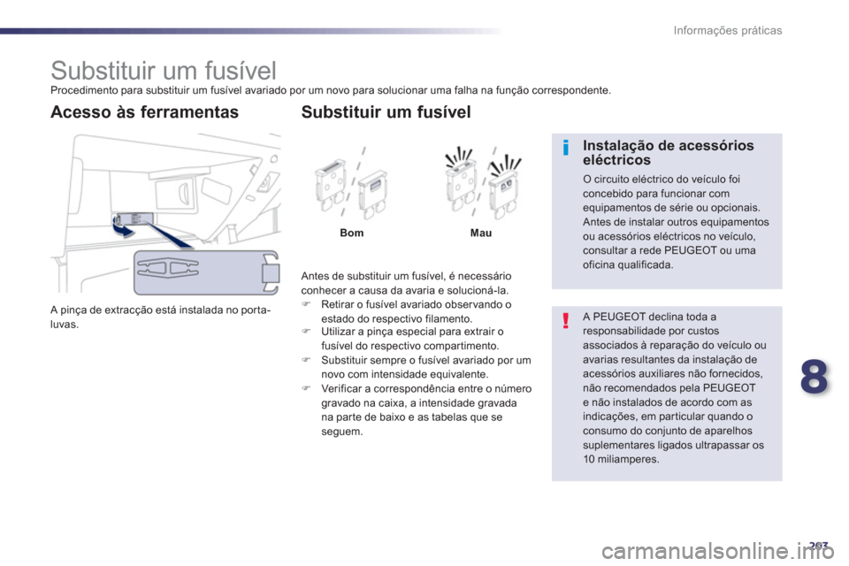 Peugeot 508 RXH 2013  Manual do proprietário (in Portuguese) 8
203
Informações práticas
   
 
 
 
 
 
 
 
 
 
 
 
 
 
 
 
 
 
 
 
Substituir um fusível  
Procedimento para substituir um fusível avariado por um novo para solucionar uma falha na função cor