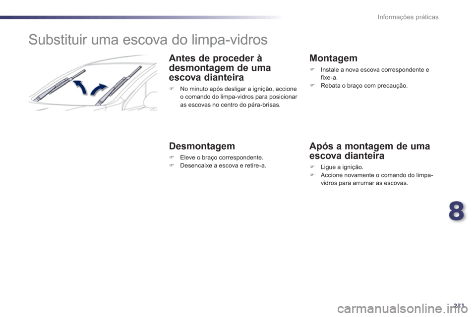 Peugeot 508 RXH 2013  Manual do proprietário (in Portuguese) 8
211
Informações práticas
   
 
 
 
 
 
 
 
Substituir uma escova do limpa-vidros 
 
 
Antes de proceder à 
desmontagem de uma 
escova dianteira 
   
 
�) 
  No minuto após desligar a ignição,