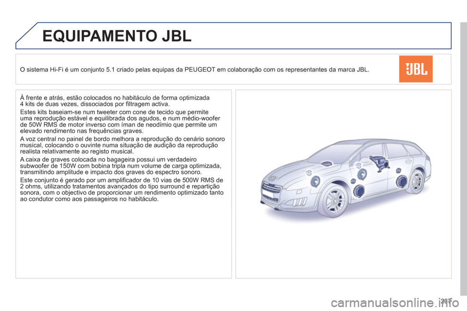 Peugeot 508 RXH 2013  Manual do proprietário (in Portuguese) 237
EQUIPAMENTO JBL 
O sistema Hi-Fi é um conjunto 5.1 criado pelas equipas da PEUGEOT em colaboração com os representantes da marca JBL.
   
À frente e atrás, estão colocados no habitáculo de 