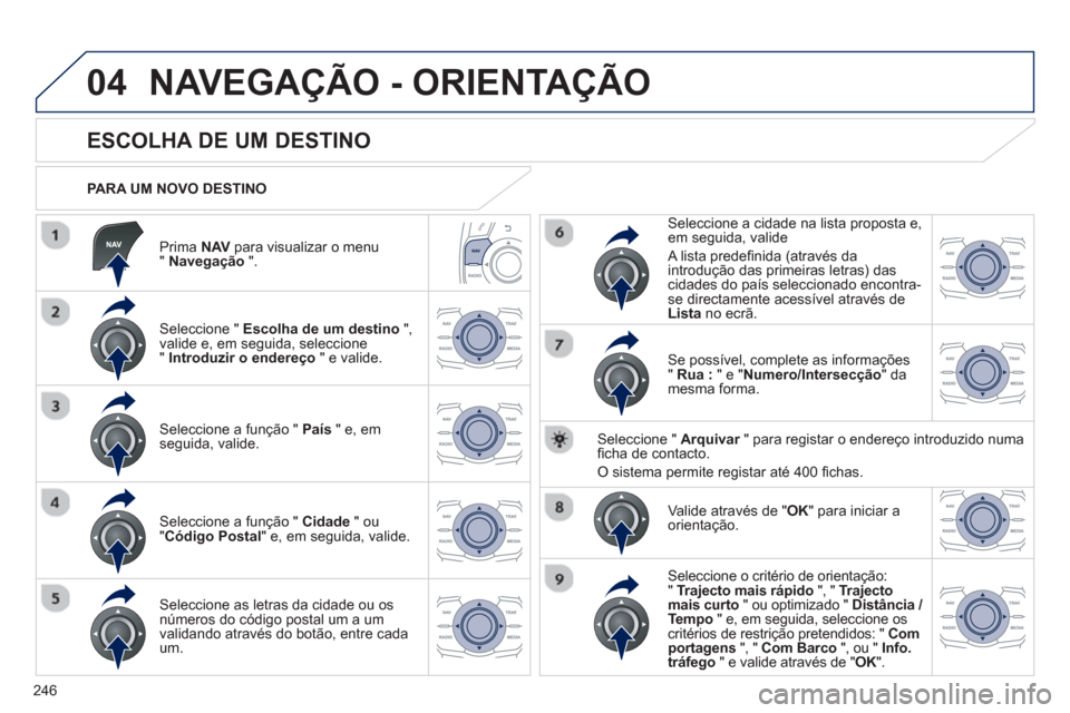Peugeot 508 RXH 2013  Manual do proprietário (in Portuguese) 246
04
   
Prima NAV 
 para visualizar o menu "Navegação".
 
 
PARA UM NOVO DESTINO  
NAVEGAÇÃO - ORIENTAÇÃO
 
 
 
 
 
 
 
 
 
 
 
 
ESCOLHA DE UM DESTINO 
 
 Seleccione " Escolha de um destino 