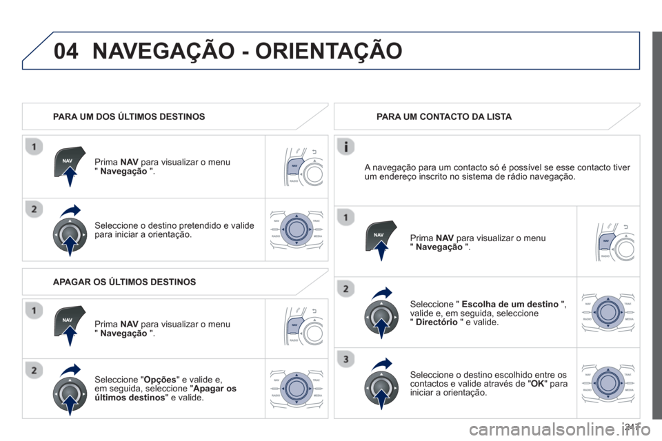 Peugeot 508 RXH 2013  Manual do proprietário (in Portuguese) 247
04NAVEGAÇÃO - ORIENTAÇÃO
   
 
PARA UM DOS ÚLTIMOS DESTINOS  
Prim
a  NAVpara visualizar o menu"Navegação".
Seleccione o destino pretendido e valide 
para iniciar a orientação.  
 PARA UM
