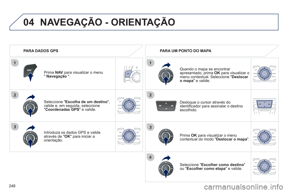 Peugeot 508 RXH 2013  Manual do proprietário (in Portuguese) 248
04
Seleccione " Escolha de um destino",valide e, em seguida, seleccione "Coordenadas GPS" e valide.  
Introduza os dados 
GPS e valideatravés de " OK 
" para iniciar a 
orientação.  
 
Prima  N