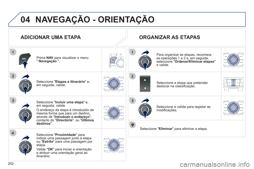 Peugeot 508 RXH 2013  Manual do proprietário (in Portuguese) 252
04NAVEGAÇÃO - ORIENTAÇÃO
   
ADICIONAR UMA ETAPA 
Prima  NAVpara visualizar o menu" Navegação 
 ".  
Seleccione " Etapas e itinerário 
" e,em seguida, valide.  
Seleccione " Proximidade" pa