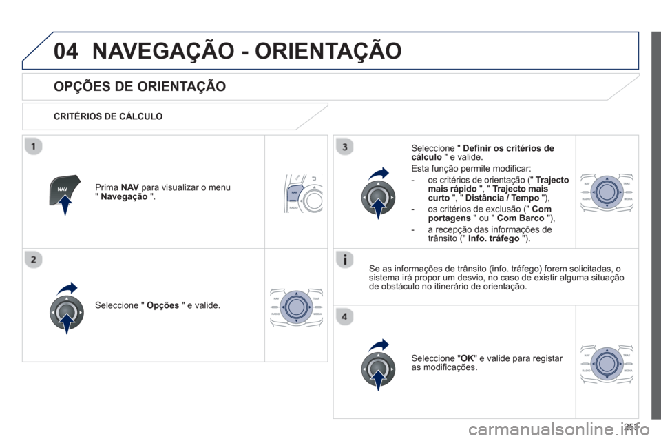 Peugeot 508 RXH 2013  Manual do proprietário (in Portuguese) 253
04NAVEGAÇÃO - ORIENTAÇÃO
   
 
 
 
 
 
OPÇÕES DE ORIENTAÇÃO 
 
 
CRITÉRIOS DE CÁLCULO  
Seleccione "  Opções 
 " e valide.
Seleccione " OK 
" e valide para registar 
as modiﬁ caçõe