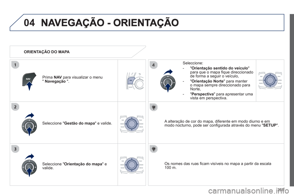 Peugeot 508 RXH 2013  Manual do proprietário (in Portuguese) 255
04
Seleccione " Gestão do mapa 
" e valide.   
Seleccione: 
-
"Orientação sentido do veículo"para que o mapa ﬁ que direccionado 
de forma a seguir o veÌculo, 
   
-  "Orienta
ção Norte 
"