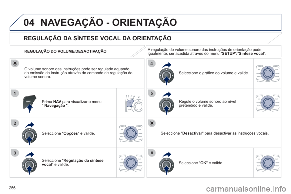 Peugeot 508 RXH 2013  Manual do proprietário (in Portuguese) 256
04NAVEGAÇÃO - ORIENTAÇÃO
Prima  NAVpara visualizar o menu"Navegação".
   
 
 
 
 
 
REGULAÇÃO DA SÍNTESE VOCAL DA ORIENTAÇÃO 
Seleccione " Opções " e valide.    
REGULA
ÇÃO DO VOLUM