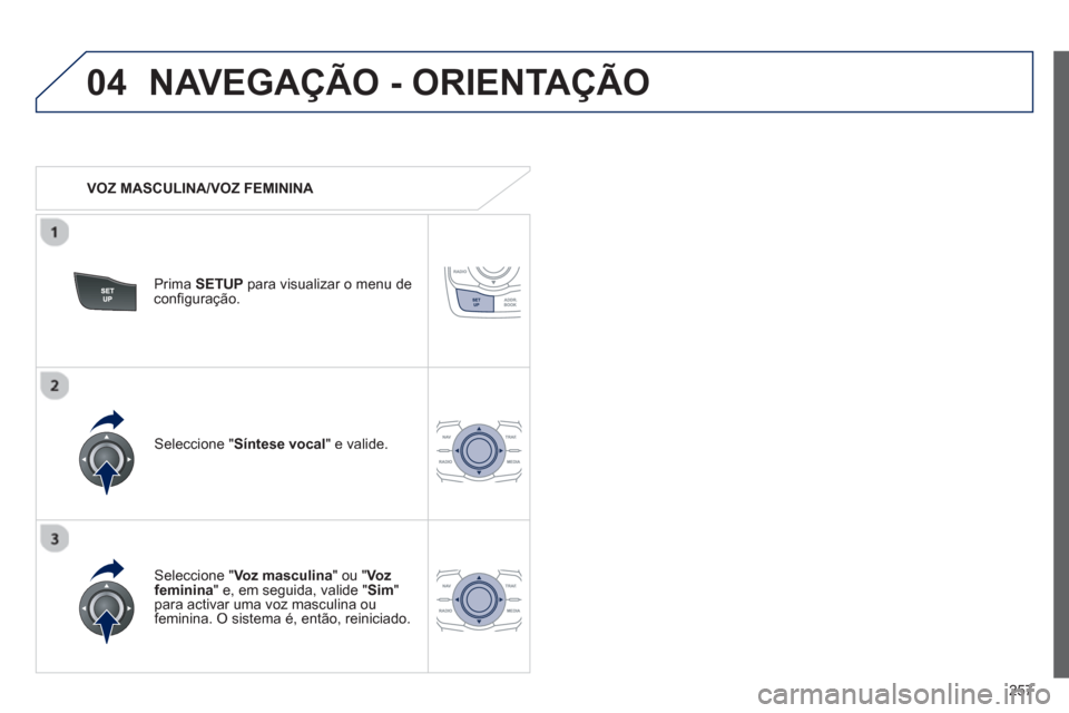 Peugeot 508 RXH 2013  Manual do proprietário (in Portuguese) 257
04NAVEGAÇÃO - ORIENTAÇÃO
   
 VOZ MASCULINA/VOZ FEMININA  
Prima  SETUP 
 para visualizar o menu de conﬁ guraÁ„o.
   
Seleccione "Voz masculina 
" ou " Vozfeminina 
" e, em seguida, valid