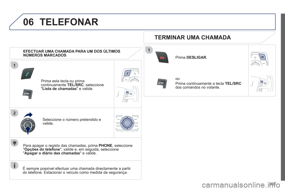 Peugeot 508 RXH 2013  Manual do proprietário (in Portuguese) 265
06TELEFONAR
   
 
EFECTUAR UMA CHAMADA PARA UM DOS ÚLTIMOS 
NÚMEROS MARCADOS  
Prima esta tecla ou prima continuamente  TEL/SRC 
, seleccione"Lista de chamadas " e valide.
Seleccione o número p