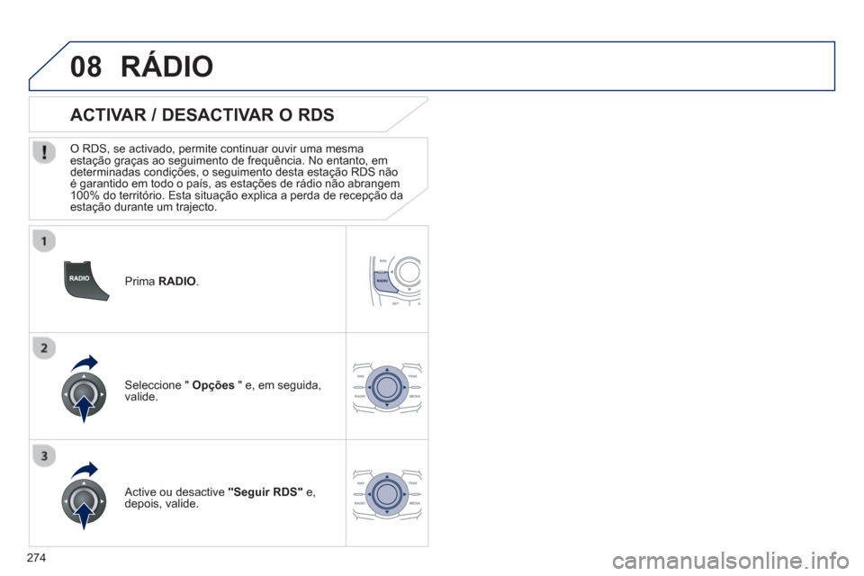 Peugeot 508 RXH 2013  Manual do proprietário (in Portuguese) 274
08
   
Prima RADIO .
 
 
 
 
 
 
 
ACTIVAR / DESACTIVAR O RDS 
 
 O RDS, se activado, permite continuar ouvir uma mesma estação graças ao seguimento de frequência. No entanto, em 
determinadas