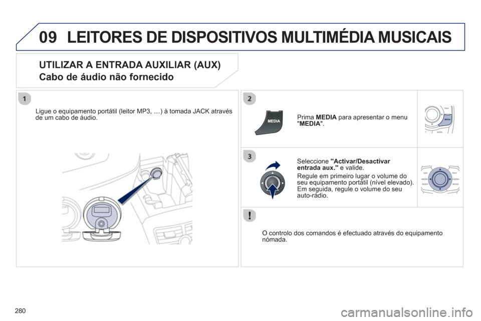 Peugeot 508 RXH 2013  Manual do proprietário (in Portuguese) 280
09LEITORES DE DISPOSITIVOS MULTIMÉDIA MUSICAIS
   
UTILIZAR A ENTRADA AUXILIAR (AUX)  
Cabo de áudio não fornecido 
Ligue o equipamento portátil (leitor MP3, …) à tomada JACK através de um