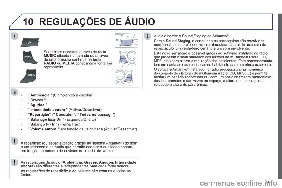 Peugeot 508 RXH 2013  Manual do proprietário (in Portuguese) 281
10REGULAÇÕES DE ÁUDIO
Podem ser acedidos através da teclaMUSICsituada na fachada ou através 
de uma pressão contínua na teclaRADIOou MEDIA 
 consoante a fonte em 
reprodução .
-  "  Ambi