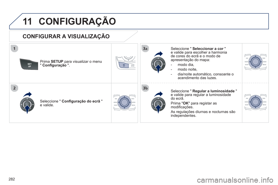 Peugeot 508 RXH 2013  Manual do proprietário (in Portuguese) 282
11CONFIGURAÇÃO 
Prima  SETUP 
 para visualizar o menu" Conﬁ guração".   
Seleccione "  Seleccionar a cor"re valide para escolher a harmonia de cores do ecrã e o modo de 
apresentação do m