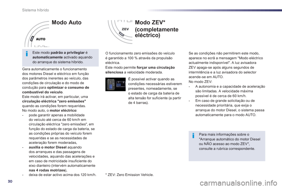 Peugeot 508 RXH 2013  Manual do proprietário (in Portuguese) 30
Sistema híbrido
   
Modo Auto 
Gera automaticamente o funcionamento 
dos motores Diesel e eléctrico em função
dos parâmetros inerentes ao veículo, das
condições de circulação e do modo de