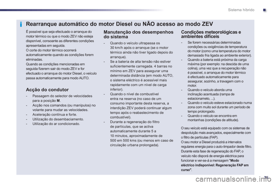 Peugeot 508 RXH 2013  Manual do proprietário (in Portuguese) .
35
Sistema híbrido
   
 
 
 
 
 
 
 
 
Rearranque automático do motor Diesel ou NÃO acesso ao modo ZEV 
 
 
É possível que seja efectuado o arranque do 
motor térmico ou que o modo ZEV não es
