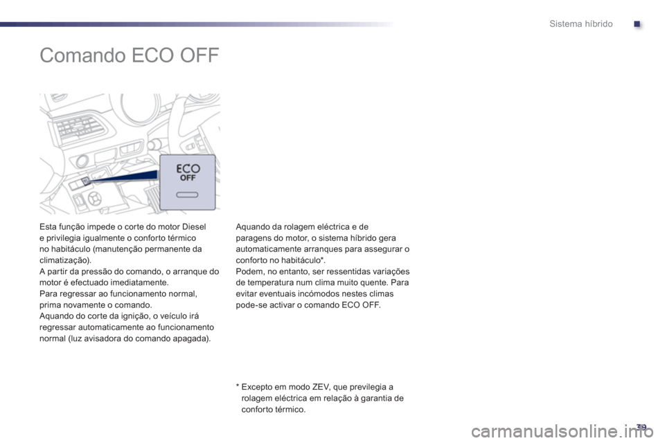 Peugeot 508 RXH 2013  Manual do proprietário (in Portuguese) .
39
Sistema híbrido
   
 
 
 
 
 
 
 
Comando ECO OFF  
 
 
Esta função impede o cor te do motor Diesel 
e privilegia igualmente o confor to térmico 
no habitáculo (manutenção permanente da 
c