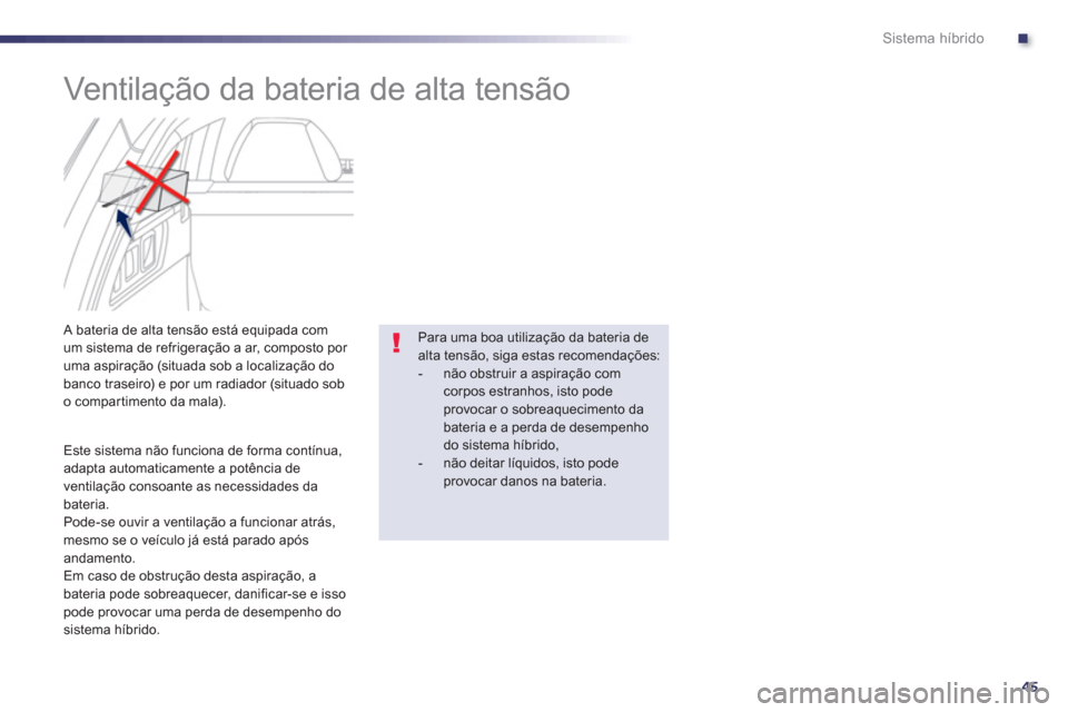 Peugeot 508 RXH 2013  Manual do proprietário (in Portuguese) .
45
Sistema híbrido
   
 
 
 
 
 
 
Ventilação da bateria de alta tensão 
 
 
 
 
 
 
 
 
 
 
A bateria de alta tensão está equipada com 
um sistema de refrigeração a ar, composto por 
uma as