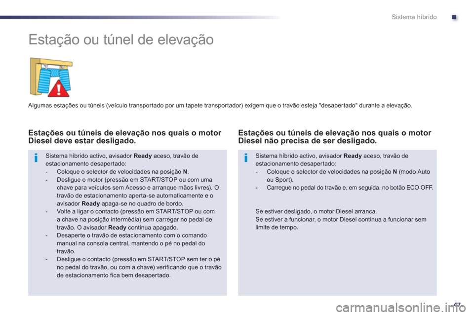 Peugeot 508 RXH 2013  Manual do proprietário (in Portuguese) .
47
Sistema híbrido
   
 
 
 
 
Estação ou túnel de elevação 
 
 Algumas estações ou túneis (veículo transpor tado por um tapete transpor tador) exigem que o travão esteja "desaper tado" d
