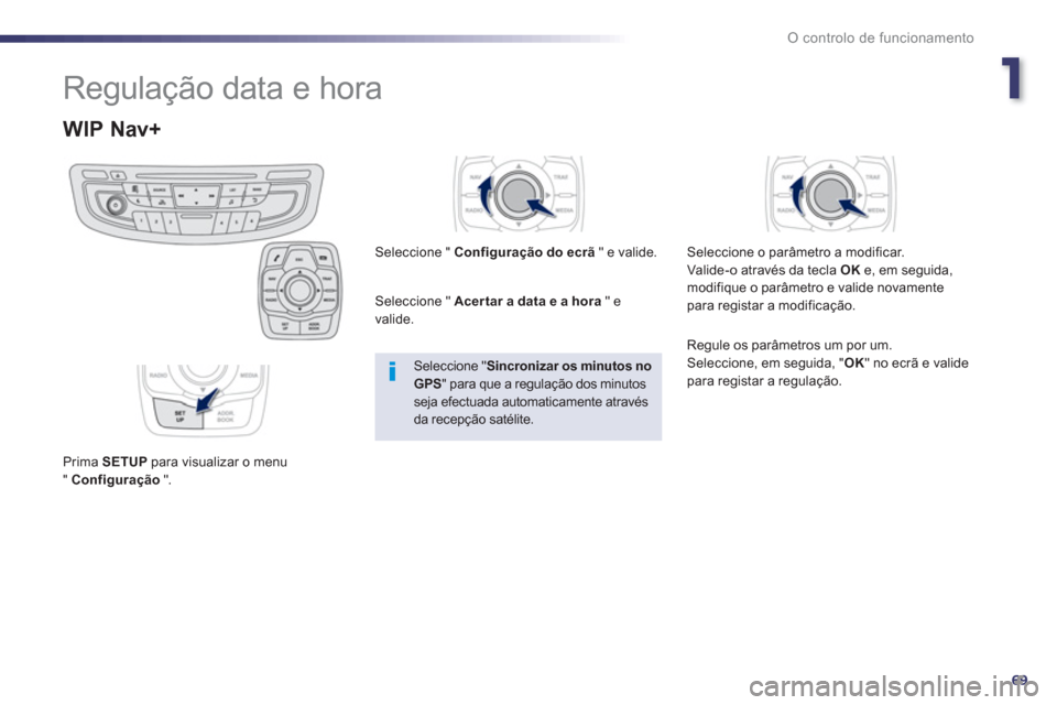 Peugeot 508 RXH 2013  Manual do proprietário (in Portuguese) 1
69
O controlo de funcionamento
  Regulação data e hora 
WIP Nav+ 
 
 
Prima  SETUP 
 para visualizar o menu
" Configuração   ".Seleccione " Confi
guração do ecrã" e valide.  
Seleccione " Ace