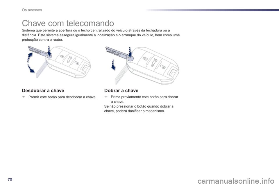 Peugeot 508 RXH 2013  Manual do proprietário (in Portuguese) 70
Os acessos
   
Sistema que permite a aber tura ou o fecho centralizado do veículo através da fechadura ou à 
distância. Este sistema assegura igualmente a localização e o arranque do veículo