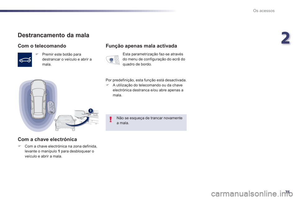 Peugeot 508 RXH 2013  Manual do proprietário (in Portuguese) 2
73
Os acessos
   
 
 
 
 
 
 
 
 
 
 
 
 
 
Destrancamento da mala 
 
 
Com o telecomando 
 
 
 
�) 
  Premir este botão para 
destrancar o veículo e abrir a 
mala.  
 
 
 
Com a chave electrónic