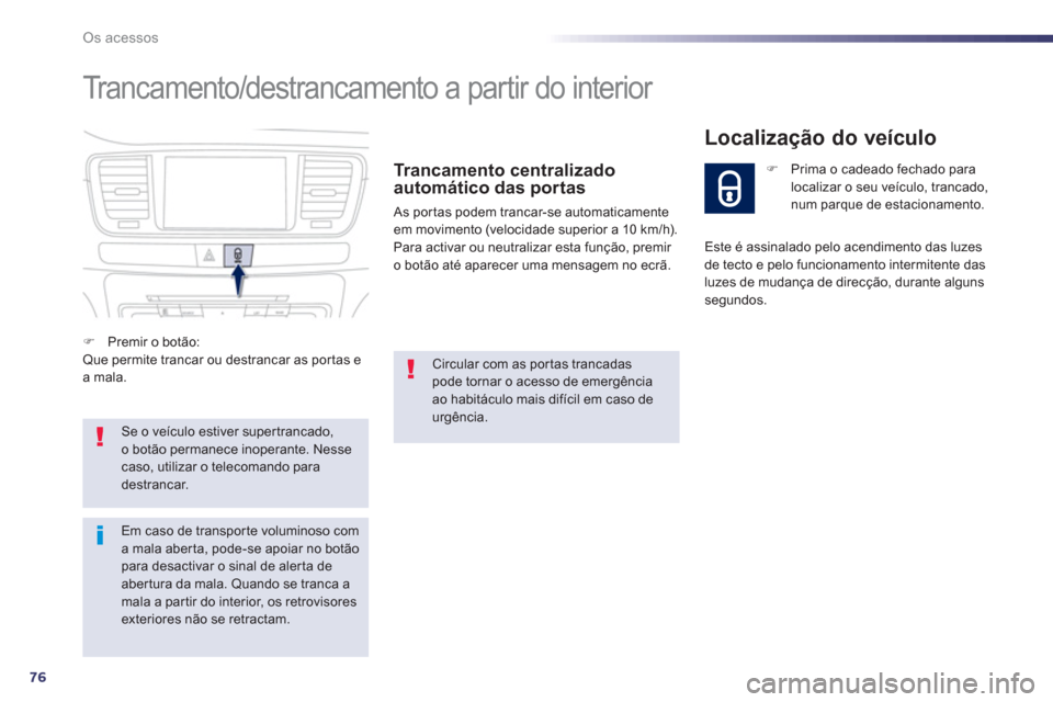 Peugeot 508 RXH 2013  Manual do proprietário (in Portuguese) 76
Os acessos
 Trancamento/destrancamento a partir do interior 
   
Trancamento centralizado 
automático das portas 
  As portas podem trancar-se automaticamente 
em movimento (velocidade superior a 