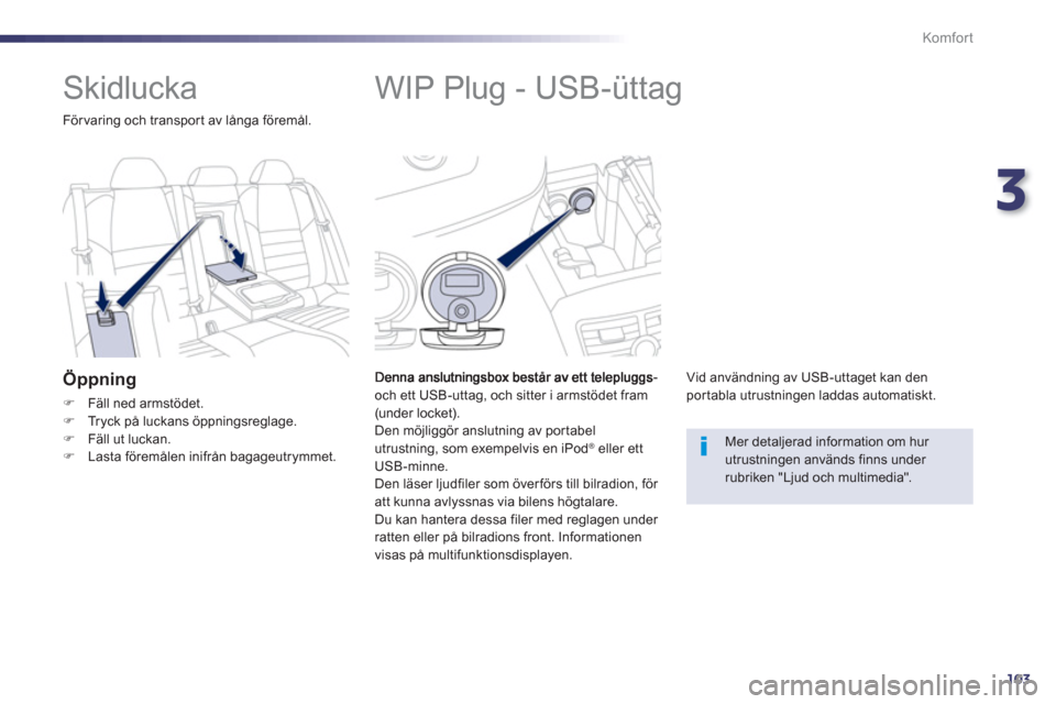 Peugeot 508 RXH 2013  Ägarmanual (in Swedish) 3
103
Komfor t
   
 
 
 
 
 
 
 
 
 
 
WIP Plug - USB-üttag 
och ett USB-uttag, och sitter i armstödet fram(under locket).
  Den möjliggör anslutning av por tabel 
utrustning, som exempelvis en iP