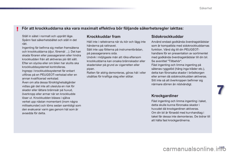 Peugeot 508 RXH 2013  Ägarmanual (in Swedish) 7
183
Säkerhet
  Ställ in sätet i normalt och upprätt läge. 
  Spänn fast säkerhetsbältet och ställ in det 
rätt. 
  Ingenting får befinna sig mellan framsätena 
och krockkuddarna (djur, f