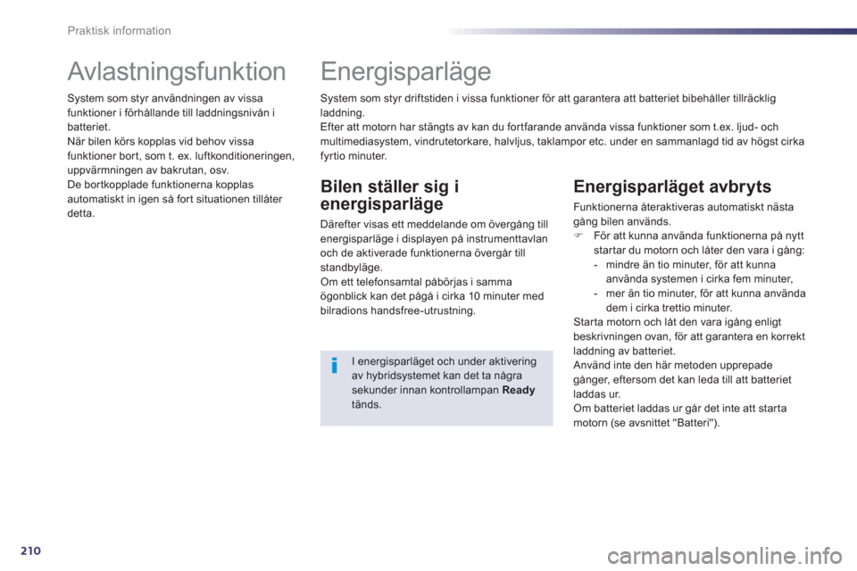 Peugeot 508 RXH 2013  Ägarmanual (in Swedish) 210
Praktisk information
   
 
 
 
 
 
 
 
Avlastningsfunktion 
 
System som styr användningen av vissa 
funktioner i förhållande till laddningsnivån i 
batteriet. 
  När bilen körs kopplas vid 