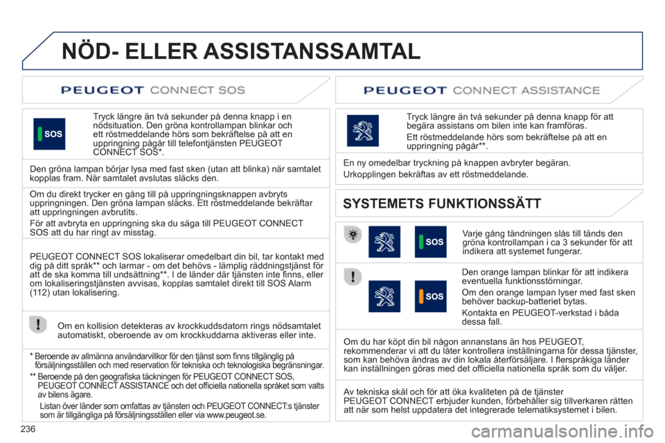 Peugeot 508 RXH 2013  Ägarmanual (in Swedish) 236
NÖD- ELLER ASSISTANSSAMTAL  
Tryck längre än två sekunder på denna knapp i ennödsituation. Den gröna kontrollampan blinkar och ett röstmeddelande hörs som bekräftelse på att en uppringn