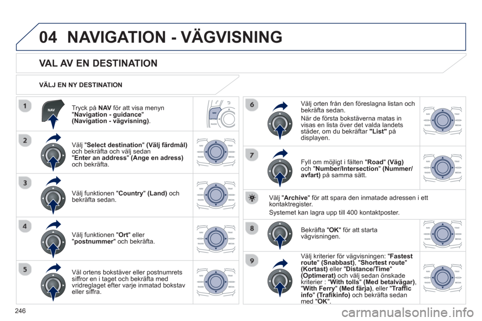 Peugeot 508 RXH 2013  Ägarmanual (in Swedish) 246
04
   
Tryck på NAV 
 för att visa menyn
" Navigation - guidance 
"  (Navigation - vägvisning) .
 
 VÄLJ EN NY DESTINATION
NAVIGATION - VÄGVISNING
 
 
 
 
 
 
 
 
 
 
 
 
 
VAL AV EN DESTINAT