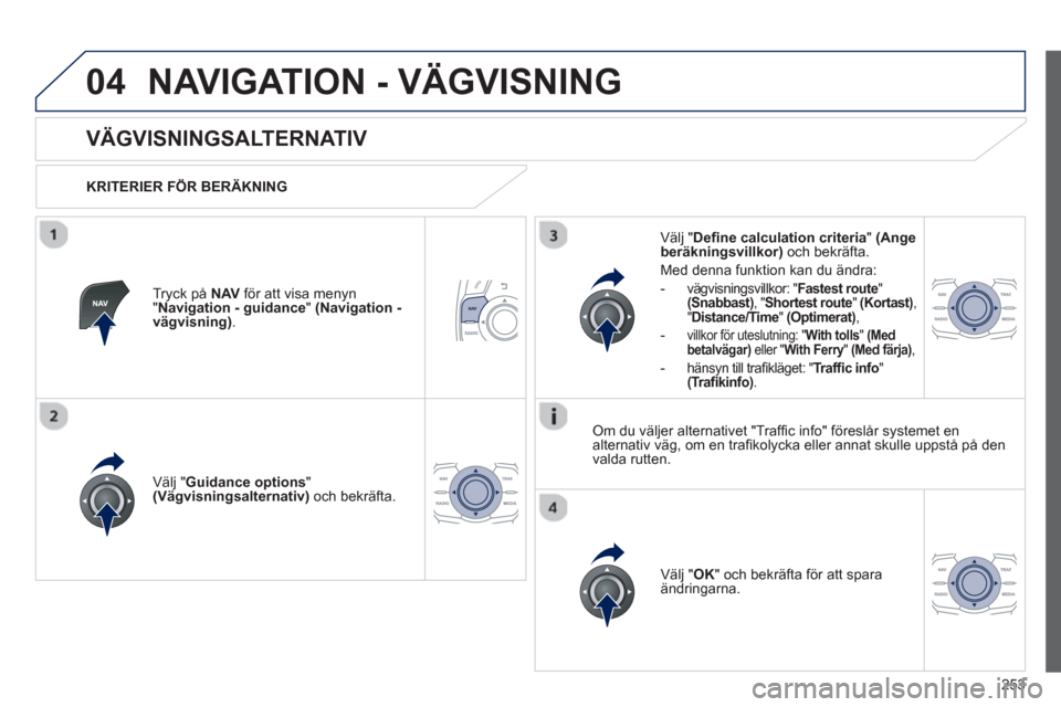 Peugeot 508 RXH 2013  Ägarmanual (in Swedish) 253
04NAVIGATION - VÄGVISNING
   
 
 
 
 
 
VÄGVISNINGSALTERNATIV 
 
 
KRITERIER FÖR BERÄKNING
V
älj "Guidance options"(Vägvisningsalternativ) 
 och bekräfta.  
V
älj " OK 
" och bekräfta fö