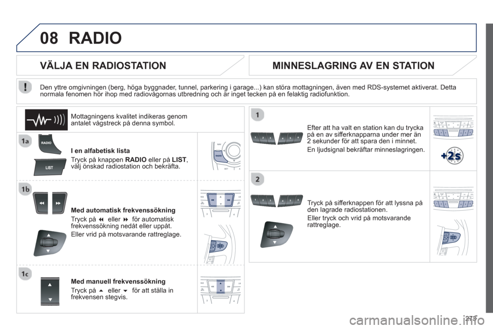 Peugeot 508 RXH 2013  Ägarmanual (in Swedish) 273
08RADIO 
I en alfabetisk lista
Tr
yck på knappen RADIO 
 eller på  LIST ,välj önskad radiostation och bekräfta. 
Med automatisk frekvenssöknin
g
Tryck på  �  eller  �  
för automatiskfre