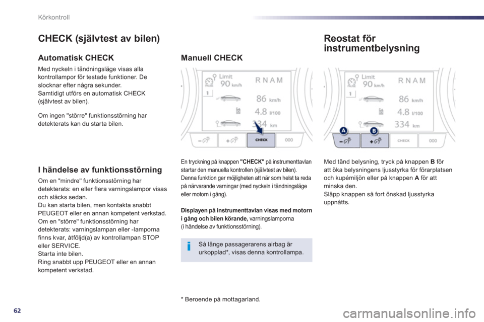 Peugeot 508 RXH 2013  Ägarmanual (in Swedish) 62
Körkontroll
   
*   
Beroende på mottagarland.  
 
 
CHECK (självtest av bilen) 
 
 
Automatisk CHECK 
 
Med nyckeln i tändningsläge visas alla 
kontrollampor för testade funktioner. De 
sloc