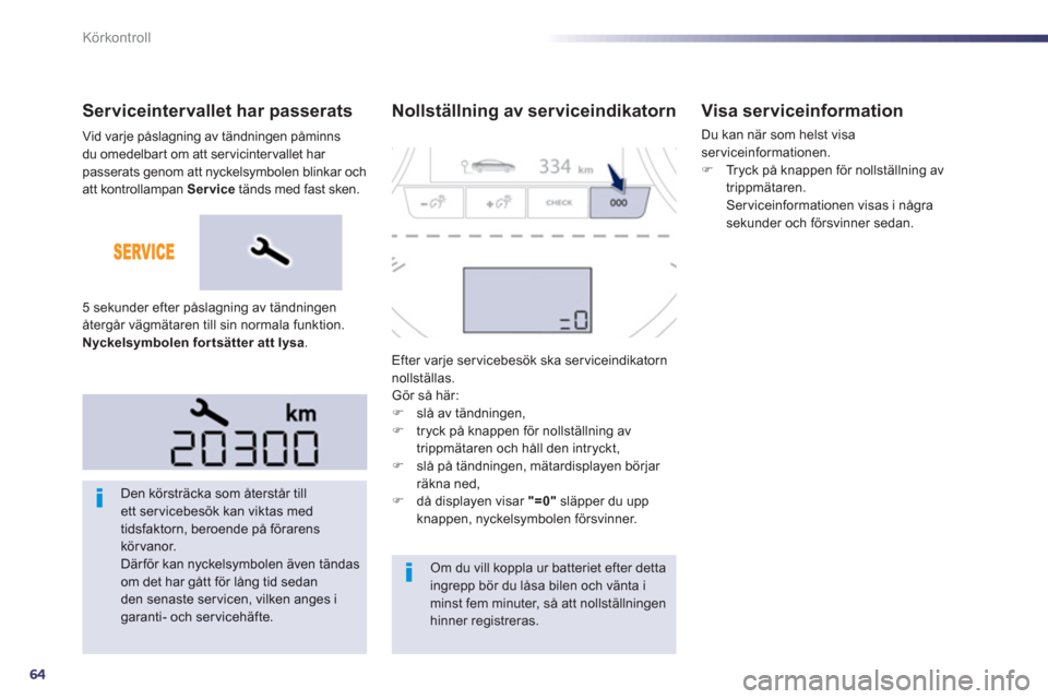 Peugeot 508 RXH 2013  Ägarmanual (in Swedish) 64
Körkontroll
Serviceintervallet har passerats
  Den körsträcka som återstår tillett servicebesök kan viktas med tidsfaktorn, beroende på förarens körvanor. 
Därför kan nyckelsymbolen äve