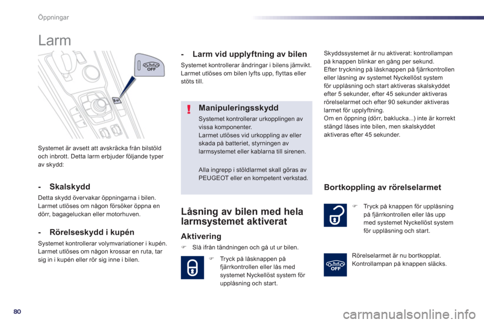 Peugeot 508 RXH 2013  Ägarmanual (in Swedish) 80
Öppningar
  Systemet är avsett att avskräcka från bilstöld 
och inbrott. Detta larm erbjuder följande typer 
av skydd:  
 
 
 
 
 
 
Larm 
 
 
-   Skalskydd 
 
Detta skydd övervakar öppning