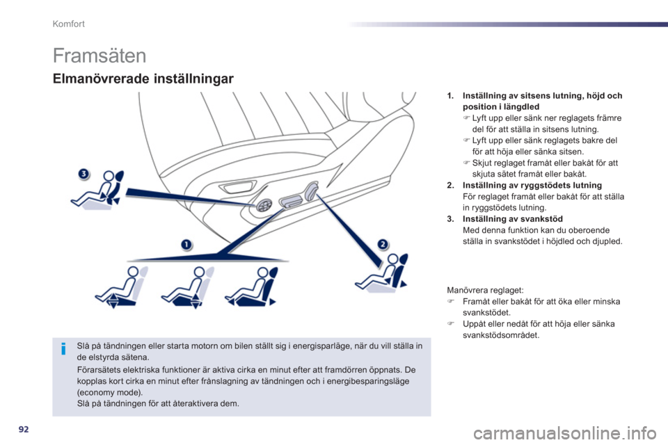 Peugeot 508 RXH 2013  Ägarmanual (in Swedish) 92
Komfor t
   
 
 
 
 
 
 
 
 
Elmanövrerade inställningar 
 
 
Slå på tändningen eller star ta motorn om bilen ställt sig i energisparläge, när du vill ställa in 
de elstyrda sätena.    
 